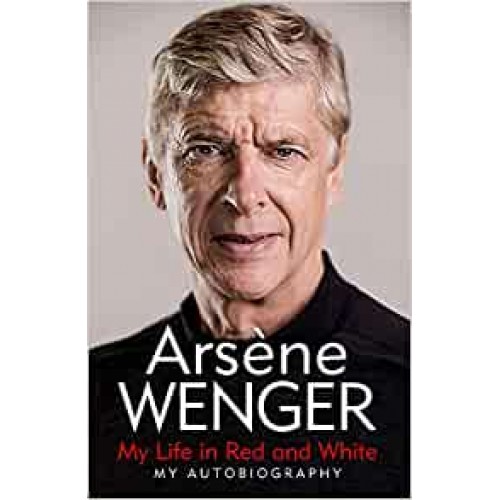 My Life in Red and White: My Autobiography Arsene Wenger Hardback Book