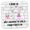 Love is Not Having to Hold Your Farts in - Funny, Rude Character Drinks Coaster, Valentines Day Gift for Him Or Her