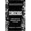 Conscious: A Brief Guide to the Fundamental Mystery of the Mind Annaka Harris