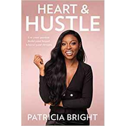 Heart and Hustle: Use Your Passion. Build Your Brand. Achieve Your Dreams. Patricia Bright