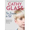 Cathy Glass Too Scared to Tell: Abused and alone, Oskar has no one. A true story