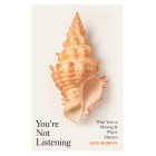 Kate Murphy You’re Not Listening: What You’re Missing and Why It Matters