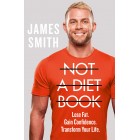 James Smith Not a Diet Book: Lose Fat. Gain Confidence. Transform Your Life