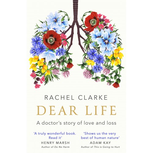 Rachel Clarke Dear Life: A Doctors Story of Love and Loss